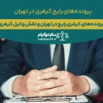 رایج ترین پرونده های کیفری در تهران و نقش پرونده کیفری در تهران