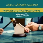 لیست دعاوی ملکی در تهران و نیاز به حضور بهترین وکیل برای حل آن ها