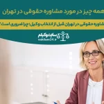 چرا مشاوره حقوقی در تهران قبل از انتخاب وکیل مهم است؟