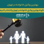 چگونه بهترین وکیل خانواده در تهران را انتخاب کنیم؟