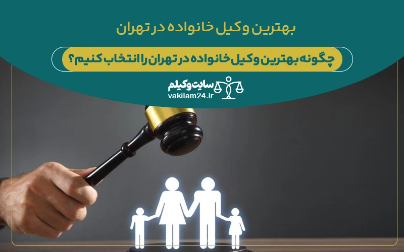 چگونه بهترین وکیل خانواده در تهران را انتخاب کنیم؟